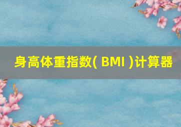 身高体重指数( BMI )计算器